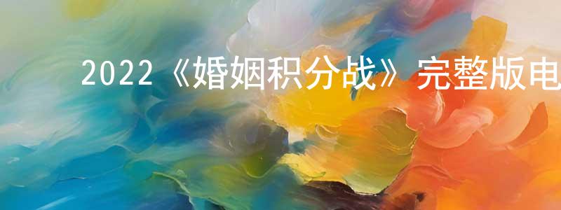 ﻿包爱华的网络影视资源,﻿2022《婚姻积分战》完整版电影/在线观看/百度云-美剧天堂